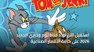 تحديث جديد.. تردد قناة توم وجيري لمتابعة أقوى أفلام الكرتون 2026